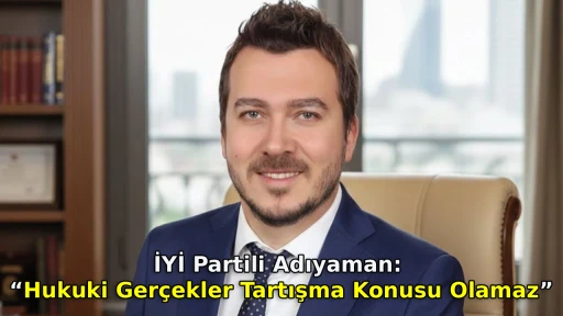 İYİ Partili Adıyaman: &ldquo;Hukuki Ger&ccedil;ekler Tartışma Konusu Olamaz&rdquo;