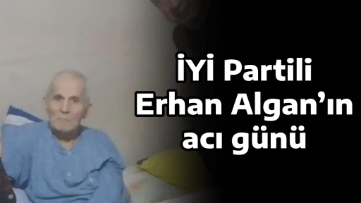 İYİ Partili Erhan Algan&rsquo;ın acı g&uuml;n&uuml;