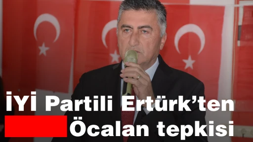 İYİ Partili Ert&uuml;rk&rsquo;ten &Ouml;calan tepkisi