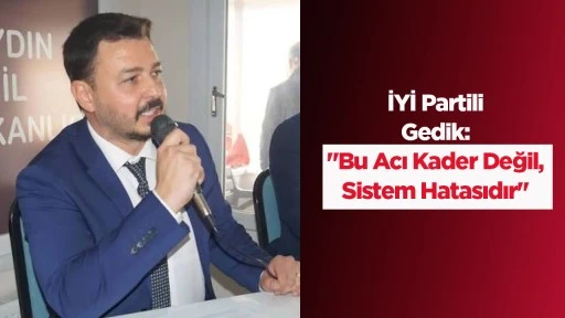 İYİ Partili Gedik: "Bu Acı Kader Değil, Sistem Hatasıdır"