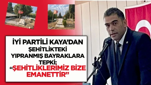 İYİ Partili Kaya’dan Şehitlikteki Yıpranmış Bayraklara Tepki: “Şehitliklerimiz Bize Emanettir”
