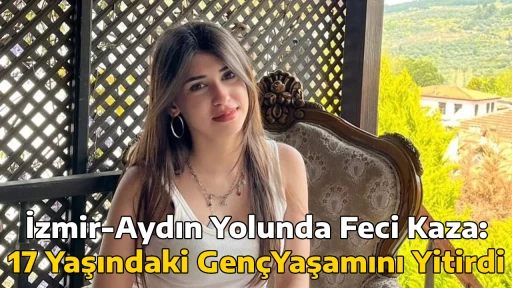 İzmir-Aydın Yolunda Feci Kaza: 17 Yaşındaki Gen&ccedil;Yaşamını Yitirdi