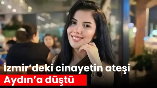 İzmir&rsquo;deki cinayetin ateşi Aydın&rsquo;a d&uuml;şt&uuml;