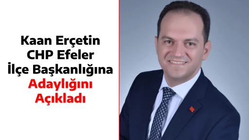 Kaan Er&ccedil;etin CHP Efeler İl&ccedil;e Başkanlığına Adaylığını A&ccedil;ıkladı