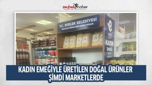 KADIN EMEĞİYLE &Uuml;RETİLEN DOĞAL &Uuml;R&Uuml;NLER ŞİMDİ MARKETLERDE