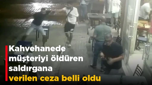 Kahvehanede m&uuml;şteriyi &ouml;ld&uuml;ren saldırgana verilen ceza belli oldu