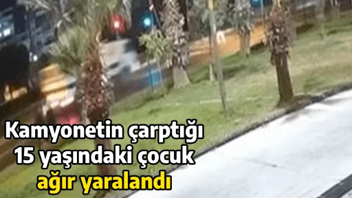 Kamyonetin &ccedil;arptığı 15 yaşındaki &ccedil;ocuk ağır yaralandı