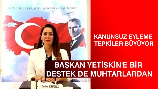 KANUNSUZ EYLEME TEPKİLER B&Uuml;Y&Uuml;YOR  BAŞKAN YETİŞKİN'E BİR DESTEK DE MUHTARLARDAN