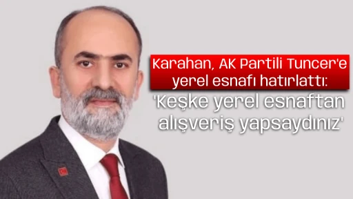 Karahan, AK Partili Tuncer'e yerel esnafı hatırlattı: "Keşke yerel esnaftan alışveriş yapsaydınız"