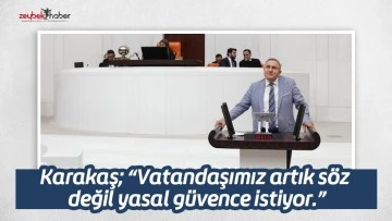 Karakaş; &ldquo;Vatandaşımız artık s&ouml;z değil yasal g&uuml;vence istiyor.&rdquo;
