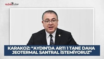 KARAKOZ: &ldquo;AYDIN&rsquo;DA ARTI 1 TANE DAHA JEOTERMAL SANTRAL İSTEMİYORUZ&rdquo;