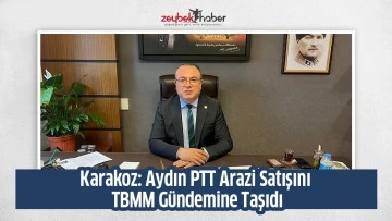 Karakoz: Aydın PTT Arazi Satışını TBMM G&uuml;ndemine Taşıdı