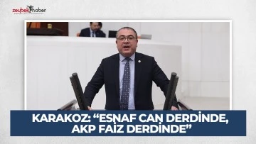 KARAKOZ: &ldquo;ESNAF CAN DERDİNDE, AKP FAİZ DERDİNDE&rdquo;