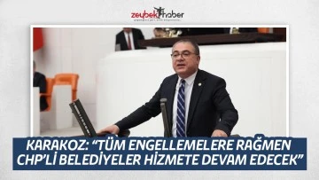 KARAKOZ: &ldquo;T&Uuml;M ENGELLEMELERE RAĞMEN CHP&rsquo;Lİ BELEDİYELER HİZMETE DEVAM EDECEK&rdquo;