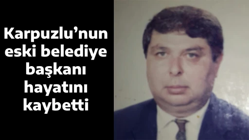 Karpuzlu&rsquo;nun eski belediye başkanı hayatını kaybetti