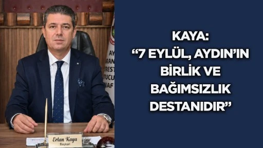 Kaya: &ldquo;7 Eyl&uuml;l, Aydın&rsquo;ın birlik ve bağımsızlık destanıdır&rdquo;