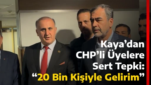 Kaya&rsquo;dan CHP&rsquo;li &Uuml;yelere Sert Tepki: &ldquo;20 Bin Kişiyle Gelirim&rdquo;