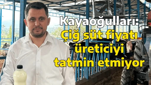 Kayaoğulları: &Ccedil;iğ s&uuml;t fiyatı &uuml;reticiyi tatmin etmiyor