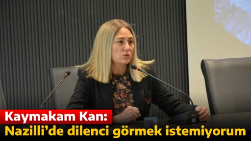 Kaymakam Kan: Nazilli&rsquo;de dilenci g&ouml;rmek istemiyorum