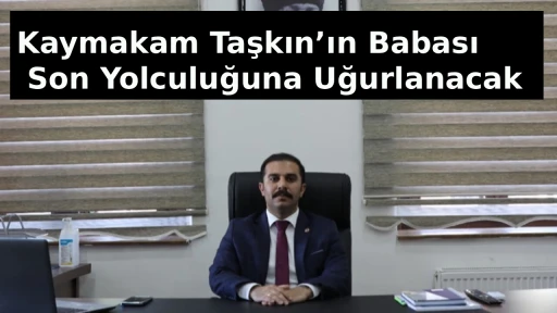 Kaymakam Taşkın&rsquo;ın Babası Son Yolculuğuna Uğurlanacak