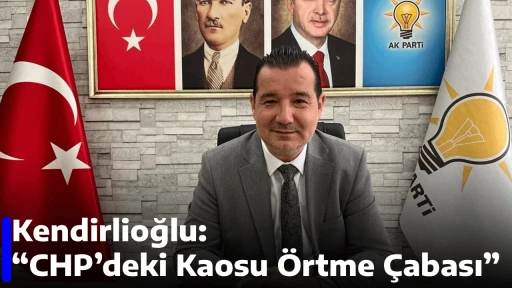 Kendirlioğlu: &ldquo;CHP&rsquo;deki Kaosu &Ouml;rtme &Ccedil;abası&rdquo;