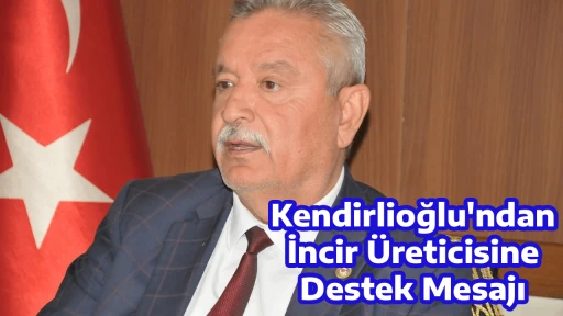 Kendirlioğlu'ndan İncir &Uuml;reticisine Destek Mesajı