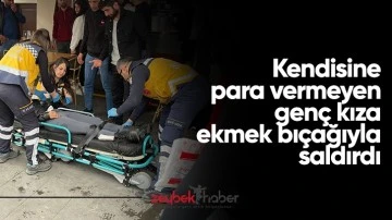 Kendisine para vermeyen gen&ccedil; kıza ekmek bı&ccedil;ağıyla saldırdı
