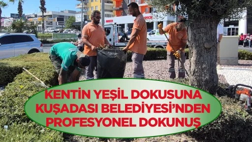 Kentin yeşil dokusuna Kuşadası Belediyesi&rsquo;nden profesyonel dokunuş