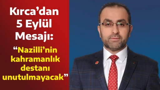 Kırca&rsquo;dan 5 Eyl&uuml;l Mesajı: &ldquo;Nazilli&rsquo;nin kahramanlık destanı unutulmayacak&rdquo;