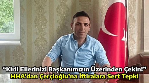 &ldquo;Kirli Ellerinizi Başkanımızın &Uuml;zerinden &Ccedil;ekin!&rdquo; HHA&rsquo;dan &Ccedil;er&ccedil;ioğlu&rsquo;na İftiralara Sert Tepki