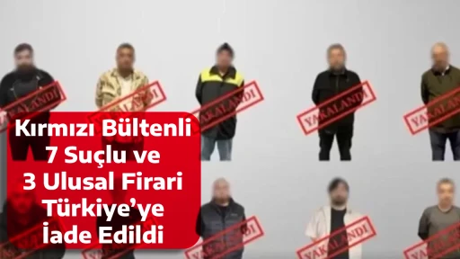 Kırmızı B&uuml;ltenli 7 Su&ccedil;lu ve 3 Ulusal Firari T&uuml;rkiye&rsquo;ye İade Edildi