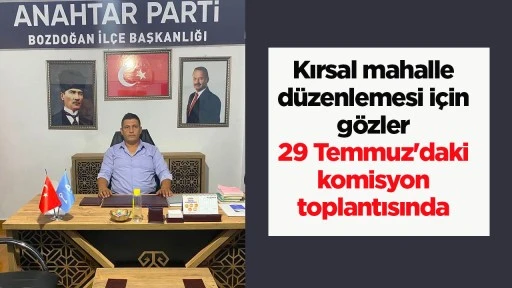 Kırsal mahalle d&uuml;zenlemesi i&ccedil;in g&ouml;zler 29 Temmuz'daki komisyon toplantısında