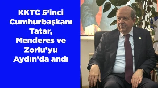 KKTC 5&rsquo;inci Cumhurbaşkanı Tatar, Menderes ve Zorlu&rsquo;yu Aydın&rsquo;da andı