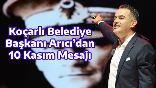 Ko&ccedil;arlı Belediye Başkanı Arıcı&rsquo;dan 10 Kasım Mesajı