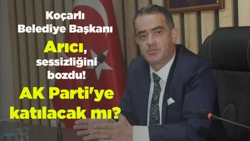 Ko&ccedil;arlı Belediye Başkanı Arıcı, sessizliğini Hedef Gazetesi'ne bozdu! AK Parti'ye katılacak mı?