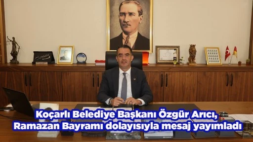 Ko&ccedil;arlı Belediye Başkanı &Ouml;zg&uuml;r Arıcı, Ramazan Bayramı dolayısıyla mesaj yayımladı