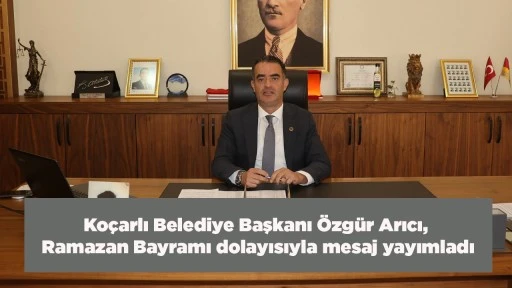 Ko&ccedil;arlı Belediye Başkanı &Ouml;zg&uuml;r Arıcı, Ramazan Bayramı dolayısıyla mesaj yayımladı