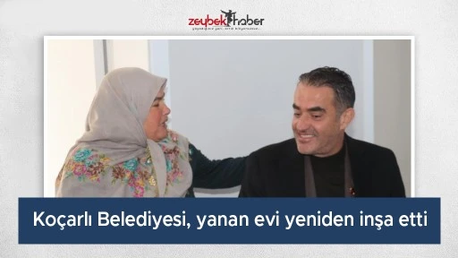 Ko&ccedil;arlı Belediyesi, yanan evi yeniden inşa etti