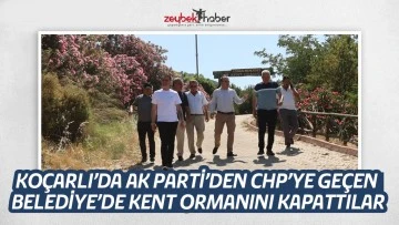 KO&Ccedil;ARLI&rsquo;DA AK PARTİ&rsquo;DEN CHP&rsquo;YE GE&Ccedil;EN BELEDİYE&rsquo;DE KENT ORMANINI KAPATTILAR