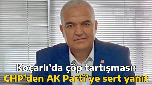 Ko&ccedil;arlı&rsquo;da &ccedil;&ouml;p tartışması: CHP&rsquo;den AK Parti&rsquo;ye sert yanıt