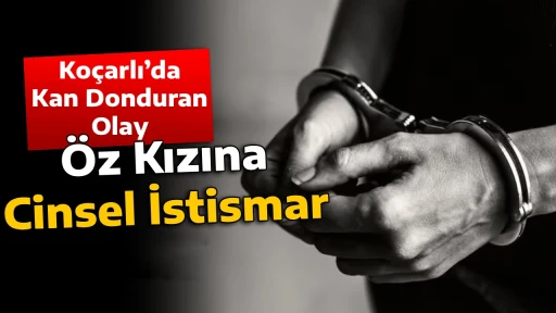 Ko&ccedil;arlı&rsquo;da Kan Donduran Olay: &Ouml;z Kızına Cinsel İstismar