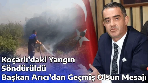 Ko&ccedil;arlı&rsquo;daki Yangın S&ouml;nd&uuml;r&uuml;ld&uuml;: Başkan Arıcı&rsquo;dan Ge&ccedil;miş Olsun Mesajı