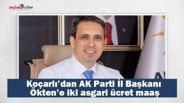 Ko&ccedil;arlı&rsquo;dan AK Parti İl Başkanı &Ouml;kten&rsquo;e iki asgari &uuml;cret maaş