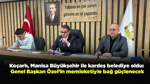 Ko&ccedil;arlı, Manisa B&uuml;y&uuml;kşehir ile kardeş belediye oldu: Genel Başkan &Ouml;zel&rsquo;in memleketiyle bağ g&uuml;&ccedil;lenecek