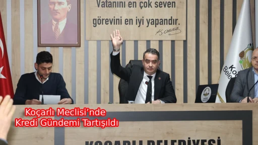 Ko&ccedil;arlı Meclisi&rsquo;nde Kredi G&uuml;ndemi Tartışıldı