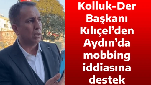 Kolluk-Der Başkanı Kılı&ccedil;el&rsquo;den Aydın&rsquo;da mobbing iddiasına destek