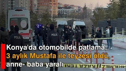 Konya'da otomobilde patlama; 3 aylık Mustafa ile teyzesi &ouml;ld&uuml;, anne- baba yaralı