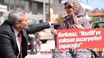 Korkmaz, "Nazilli'ye yakışan pazaryerleri yapacağız"