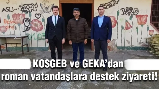KOSGEB ve GEKA&rsquo;dan roman vatandaşlara destek ziyareti!