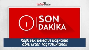 K&ouml;şk eski Belediye Başkanın abisi Ertan Ta&ccedil; tutuklandı!